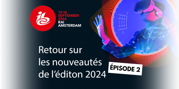 Retour sur l'IBC 2024 (épisode 2) !